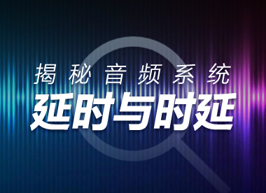 技术资讯 | 音频系统中的延时与时延