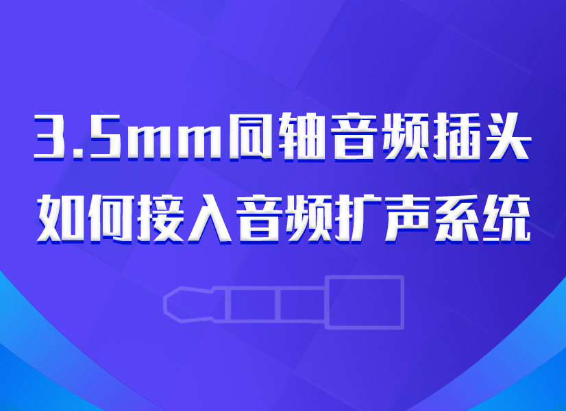 技术资讯 | 3.5mm同轴音频插头如何接入音频扩声系统